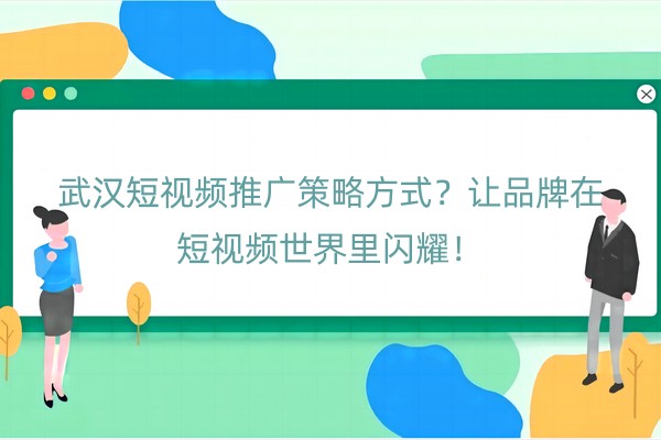 武汉短视频推广策略方式？让品牌在短视频世界里闪耀！