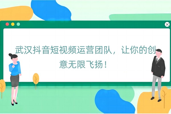 武汉抖音短视频运营团队，让你的创意无限飞扬！